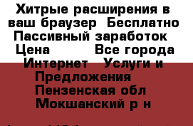Хитрые расширения в ваш браузер. Бесплатно! Пассивный заработок. › Цена ­ 777 - Все города Интернет » Услуги и Предложения   . Пензенская обл.,Мокшанский р-н